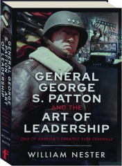 GENERAL GEORGE S. PATTON AND THE ART OF LEADERSHIP: One of America's Greatest Ever Generals