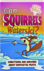 CAN SQUIRRELS WATERSKI? Questions and Answers About Fantastic Feats