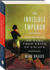THE INVISIBLE EMPEROR: Napoleon on Elba from Exile to Escape