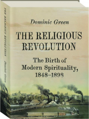 THE RELIGIOUS REVOLUTION: The Birth of Modern Spirituality, 1848-1898
