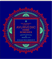 THE BEGINNER'S GUIDE TO AYURVEDIC HOME REMEDIES: Ancient Healing for Modern Life