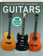 THE ILLUSTRATED CATALOG OF GUITARS: 250 Amazing Models from Acoustic to Electric