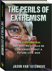 THE PERILS OF EXTREMISM: How I Left the Oath Keepers and Why We Should Be Concerned About a Future Civil War