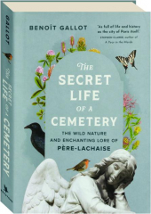 THE SECRET LIFE OF A CEMETERY: The Wild Nature and Enchanting Lore of Pere-Lachaise