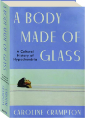 A BODY MADE OF GLASS: A Cultural History of Hypochondria