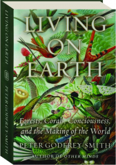 LIVING ON EARTH: Forests, Corals, Consciousness, and the Making of the World