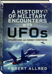 A HISTORY OF MILITARY ENCOUNTERS WITH UFOS: Explanations and Combat Strategies