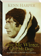 GIVE ME WINTER, GIVE ME DOGS: Knud Rasmussen and the Fifth Thule Expedition