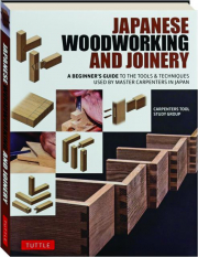 JAPANESE WOODWORKING AND JOINERY: A Beginner's Guide to the Tools & Techniques Used by Master Carpenters in Japan