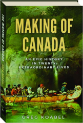 THE MAKING OF CANADA: An Epic History in Twenty Extraordinary Lives