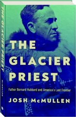 THE GLACIER PRIEST: Father Bernard Hubbard and America's Last Frontier