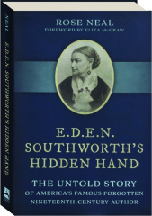 E.D.E.N. SOUTHWORTH'S HIDDEN HAND: The Untold Story of America's Famous Forgotten Nineteenth-Century Author