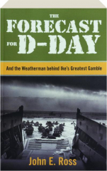 THE FORECAST FOR D-DAY: And the Weatherman Behind Ike's Greatest Gamble