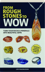 FROM ROUGH STONES TO WOW: Turn Your Rocks & Minerals Into Beautiful Gems