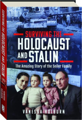 SURVIVING THE HOLOCAUST AND STALIN: The Amazing Story of the Seiler Family