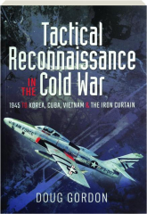 TACTICAL RECONNAISSANCE IN THE COLD WAR: 1945 to Korea, Cuba, Vietnam and the Iron Curtain