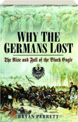 WHY THE GERMANS LOST: The Rise and Fall of the Black Eagle