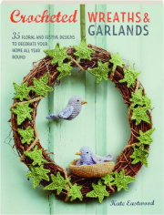 CROCHETED WREATHS & GARLANDS: 35 Floral and Festive Designs to Decorate Your Home All Year Round
