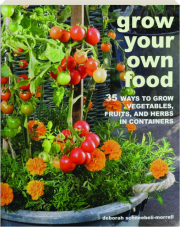 GROW YOUR OWN FOOD: 35 Ways to Grow Vegetables, Fruits, and Herbs in Containers