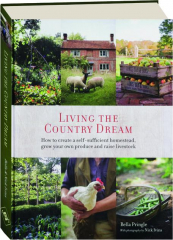 LIVING THE COUNTRY DREAM: How to Create a Self-Sufficient Homestead, Grow Your Own Produce and Raise Livestock