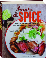 SMOKE & SPICE: Recipes for Seasonings, Rubs, Marinades, Brines, Glazes & Butters