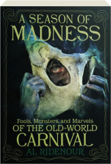 A SEASON OF MADNESS: Fools, Monsters, and Marvels of the Old-World Carnival
