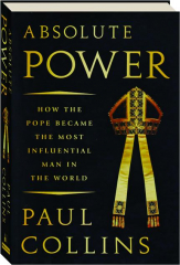 ABSOLUTE POWER: How the Pope Became the Most Influential Man in the World