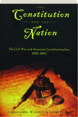 THE CONSTITUTION AND THE NATION: The Civil War and American Constitutionalism, 1830-1890