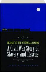 INCIDENT AT THE OTTERVILLE STATION: A Civil War Story of Slavery and Rescue