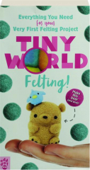 TINY WORLD FELTING: Everything You Need for Your Very First Felting Project