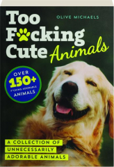 TOO F*CKING CUTE: A Collection of Unnecessarily Adorable Animals
