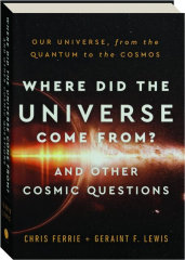 WHERE DID THE UNIVERSE COME FROM? And Other Cosmic Questions