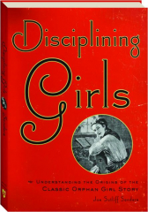DISCIPLINING GIRLS: Understanding the Origins of the Classic Orphan Girl Story