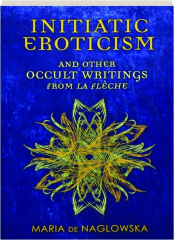 INITIATIC EROTICISM AND OTHER OCCULT WRITINGS FROM <I>LA FLECHE</I>