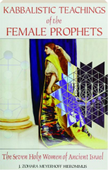 KABBALISTIC TEACHINGS OF THE FEMALE PROPHETS: The Seven Holy Women of Ancient Israel