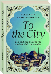 TO THE CITY: Life and Death Along the Ancient Walls of Instanbul