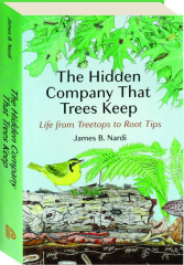 THE HIDDEN COMPANY THAT TREES KEEP: Life from Treetops to Root Tips