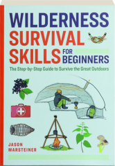 WILDERNESS SURVIVAL SKILLS FOR BEGINNERS: The Step-by-Step Guide to Survive the Great Outdoors