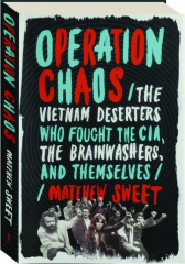 OPERATION CHAOS: The Vietnam Deserters Who Fought the CIA, the Brainwashers, and Themselves