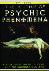 THE ORIGINS OF PSYCHIC PHENOMENA: Poltergeists, Incubi, Succubi, and the Unconscious Mind