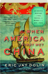 WHEN AMERICA FIRST MET CHINA: An Exotic History of Tea, Drugs, and Money in the Age of Sail