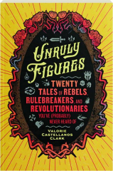 UNRULY FIGURES: Twenty Tales of Rebels, Rule Breakers, and Revolutionaries You've (Probably) Never Heard Of