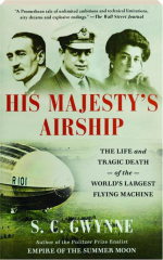 HIS MAJESTY'S AIRSHIP: The Life and Tragic Death of the World's Largest Flying Machine