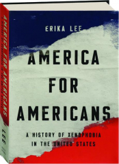 AMERICA FOR AMERICANS: A History of Xenophobia in the United States