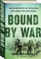 BOUND BY WAR: How the United States and the Philippines Built America's First Pacific Century