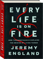 EVERY LIFE IS ON FIRE: How Thermodynamics Explains the Origins of Living Things