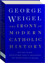 THE IRONY OF MODERN CATHOLIC HISTORY: How the Church Rediscovered Itself & Challenged the Modern World to Reform