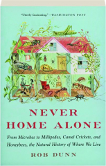 NEVER HOME ALONE: From Microbes to Millipedes, Camel Crickets, and Honeybees, the Natural History of Where We Live