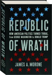 REPUBLIC OF WRATH: How American Politics Turned Tribal from George Washington to Donald Trump