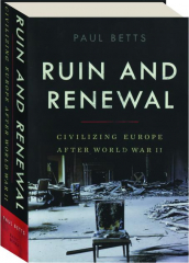 RUIN AND RENEWAL: Civilizing Europe After World War II
